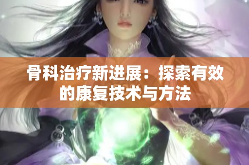 骨科治疗新进展：探索有效的康复技术与方法