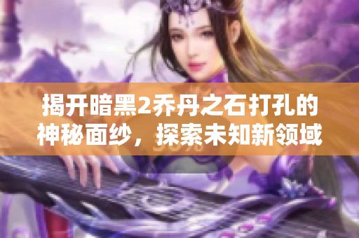 揭开暗黑2乔丹之石打孔的神秘面纱，探索未知新领域