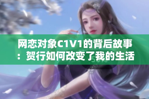 网恋对象C1V1的背后故事：贺行如何改变了我的生活