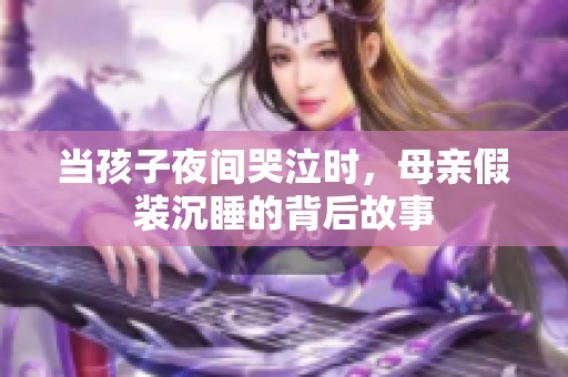 当孩子夜间哭泣时，母亲假装沉睡的背后故事