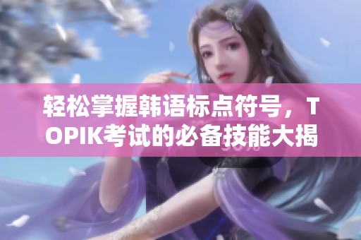 轻松掌握韩语标点符号，TOPIK考试的必备技能大揭秘