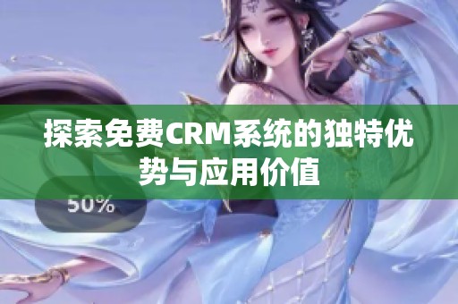 探索免费CRM系统的独特优势与应用价值