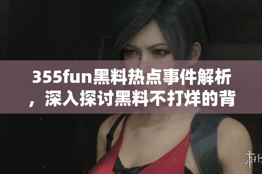 355fun黑料热点事件解析，深入探讨黑料不打烊的背后真相