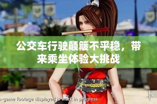 公交车行驶颠簸不平稳，带来乘坐体验大挑战