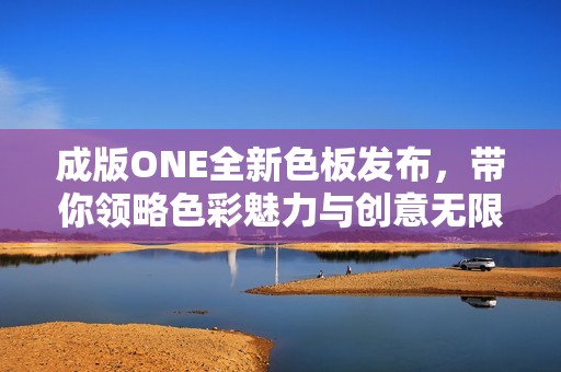 成版ONE全新色板发布，带你领略色彩魅力与创意无限