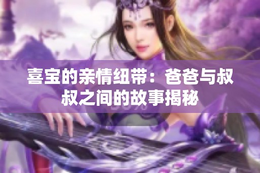 喜宝的亲情纽带：爸爸与叔叔之间的故事揭秘