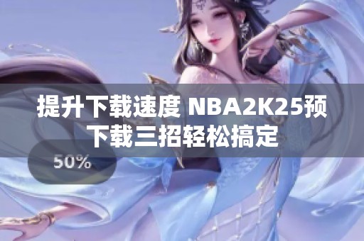 提升下载速度 NBA2K25预下载三招轻松搞定