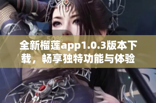 全新榴莲app1.0.3版本下载，畅享独特功能与体验