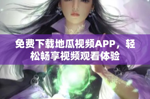 免费下载地瓜视频APP，轻松畅享视频观看体验