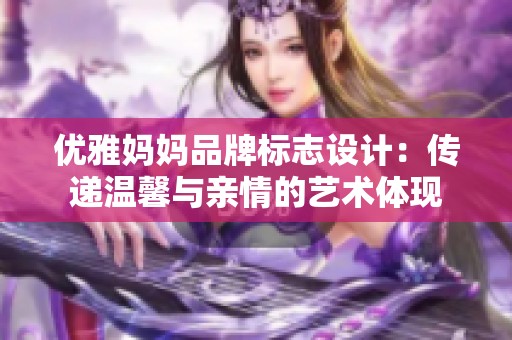 优雅妈妈品牌标志设计：传递温馨与亲情的艺术体现