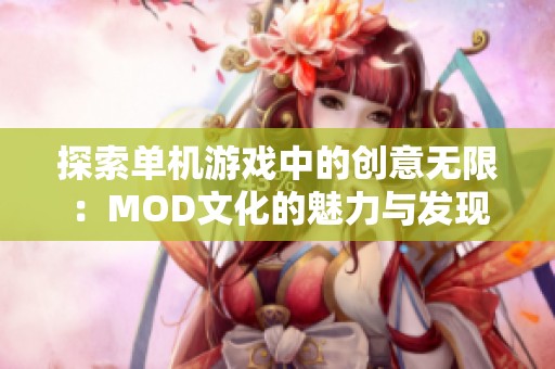 探索单机游戏中的创意无限：MOD文化的魅力与发现