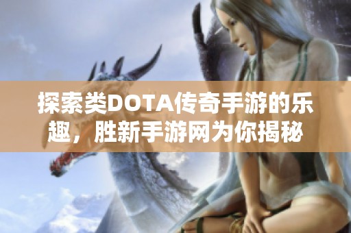 探索类DOTA传奇手游的乐趣，胜新手游网为你揭秘