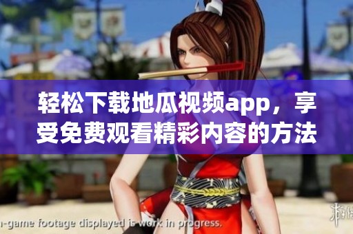 轻松下载地瓜视频app，享受免费观看精彩内容的方法揭秘