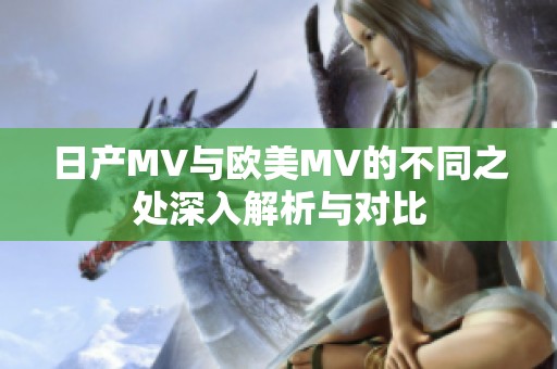 日产MV与欧美MV的不同之处深入解析与对比