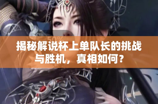 揭秘解说杯上单队长的挑战与胜机，真相如何？