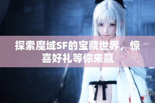 探索魔域SF的宝藏世界，惊喜好礼等你来赢