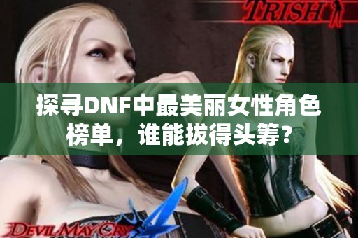 探寻DNF中最美丽女性角色榜单，谁能拔得头筹？