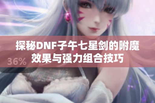 探秘DNF子午七星剑的附魔效果与强力组合技巧