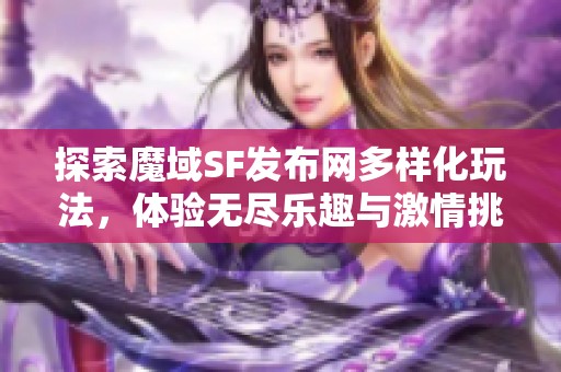 探索魔域SF发布网多样化玩法，体验无尽乐趣与激情挑战