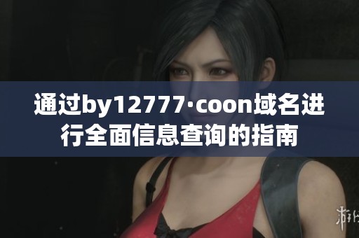 通过by12777·coon域名进行全面信息查询的指南