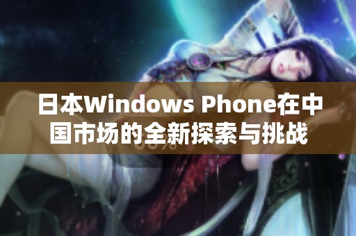 日本Windows Phone在中国市场的全新探索与挑战