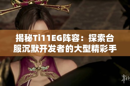 揭秘Ti11EG阵容：探索台服沉默开发者的大型精彩手游