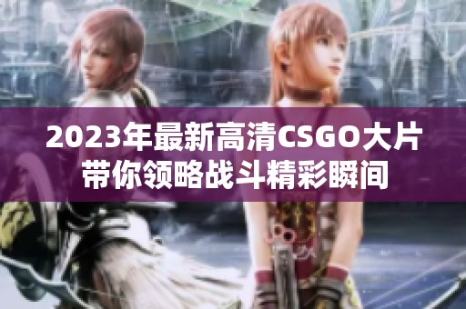 2023年最新高清CSGO大片带你领略战斗精彩瞬间