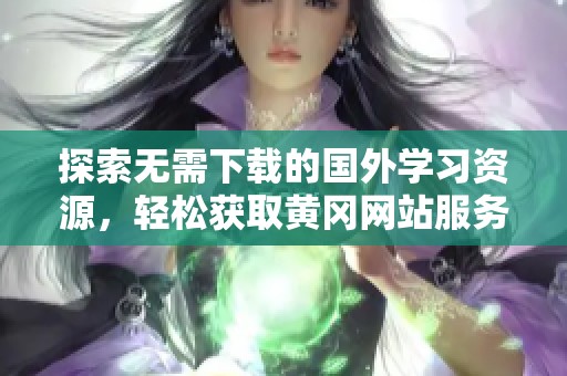 探索无需下载的国外学习资源，轻松获取黄冈网站服务