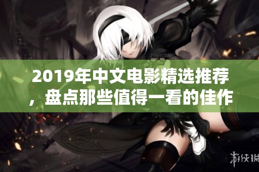 2019年中文电影精选推荐，盘点那些值得一看的佳作