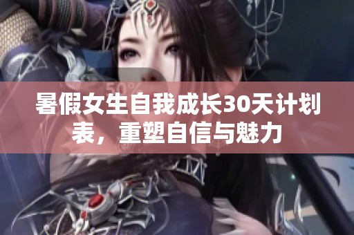 暑假女生自我成长30天计划表，重塑自信与魅力