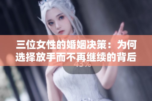 三位女性的婚姻决策：为何选择放手而不再继续的背后故事