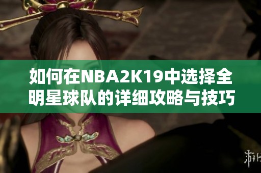 如何在NBA2K19中选择全明星球队的详细攻略与技巧分享