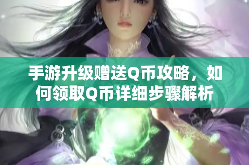 手游升级赠送Q币攻略，如何领取Q币详细步骤解析