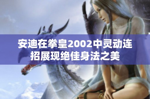 安迪在拳皇2002中灵动连招展现绝佳身法之美