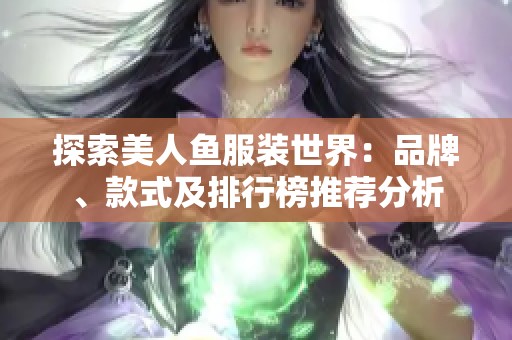 探索美人鱼服装世界：品牌、款式及排行榜推荐分析