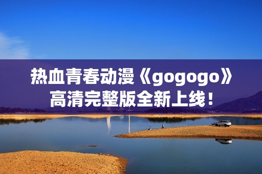 热血青春动漫《gogogo》高清完整版全新上线！