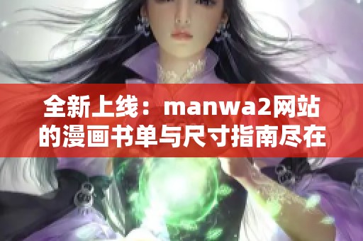 全新上线：manwa2网站的漫画书单与尺寸指南尽在此处