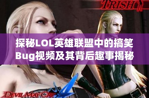 探秘LOL英雄联盟中的搞笑Bug视频及其背后趣事揭秘