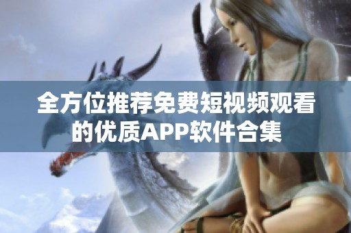 全方位推荐免费短视频观看的优质APP软件合集