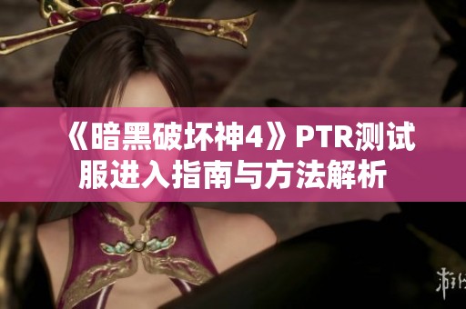 《暗黑破坏神4》PTR测试服进入指南与方法解析