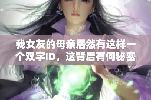 我女友的母亲居然有这样一个双字ID，这背后有何秘密