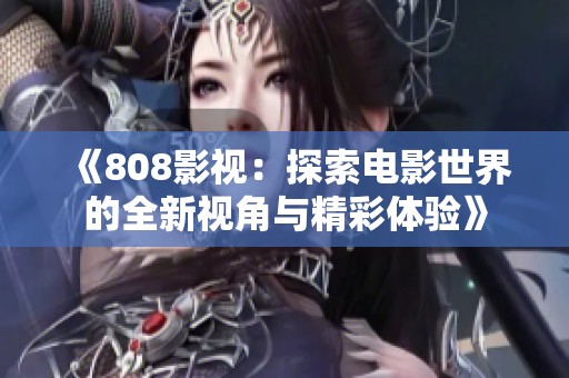 《808影视：探索电影世界的全新视角与精彩体验》