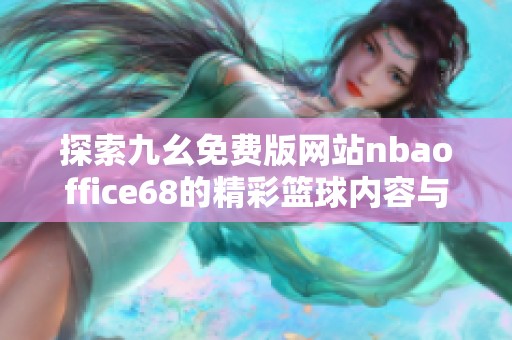 探索九幺免费版网站nbaoffice68的精彩篮球内容与功能解析