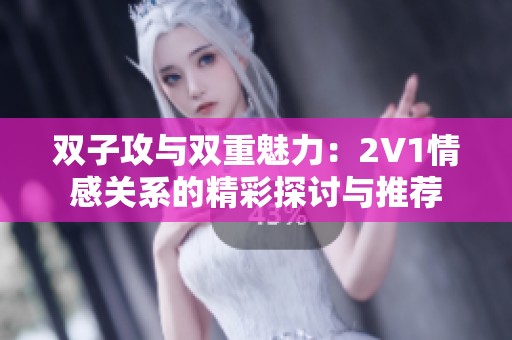 双子攻与双重魅力：2V1情感关系的精彩探讨与推荐