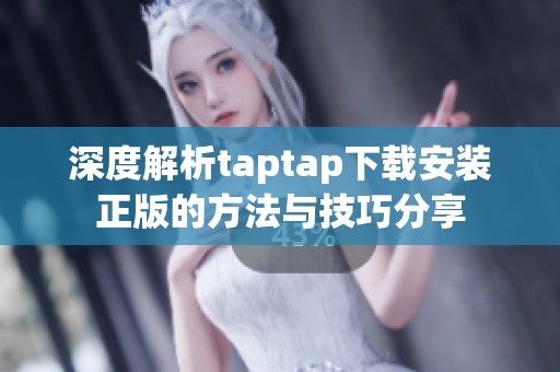 深度解析taptap下载安装正版的方法与技巧分享