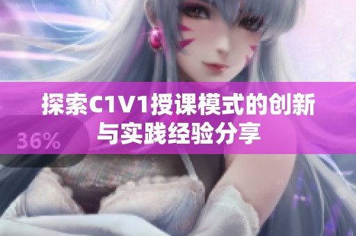 探索C1V1授课模式的创新与实践经验分享