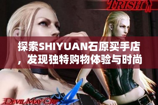 探索SHIYUAN石原买手店，发现独特购物体验与时尚灵感