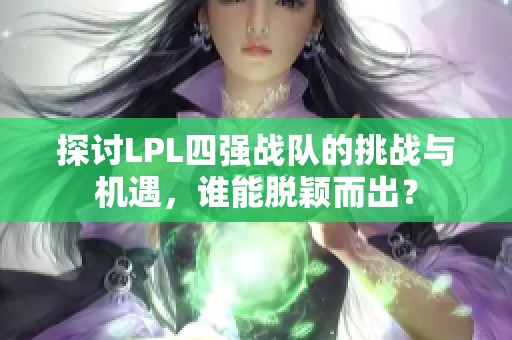 探讨LPL四强战队的挑战与机遇，谁能脱颖而出？