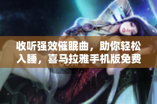 收听强效催眠曲，助你轻松入睡，喜马拉雅手机版免费提供