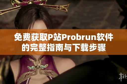 免费获取P站Probrun软件的完整指南与下载步骤